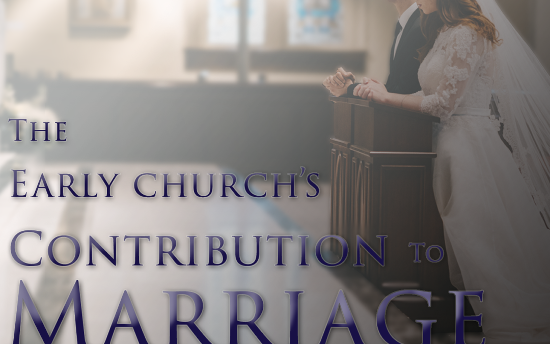 The Early Church’s Contribution to Marriage